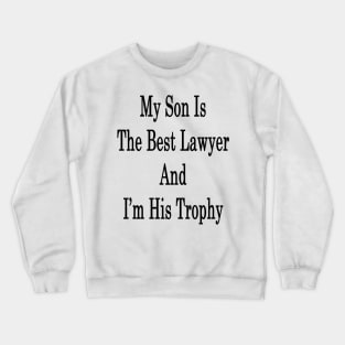 My Son Is The Best Lawyer And I'm His Trophy Crewneck Sweatshirt